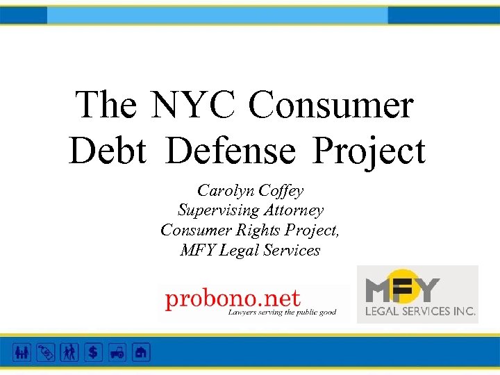 The NYC Consumer Debt Defense Project Carolyn Coffey Supervising Attorney Consumer Rights Project, MFY