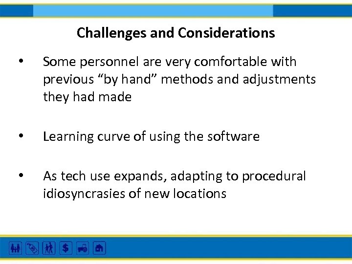 Challenges and Considerations • Some personnel are very comfortable with previous “by hand” methods