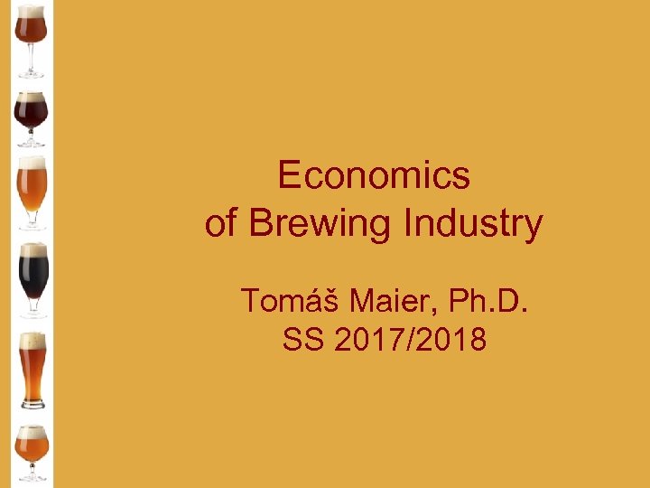 Economics of Brewing Industry Tomáš Maier, Ph. D. SS 2017/2018 