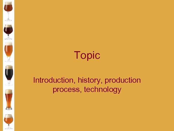 Topic Introduction, history, production process, technology 