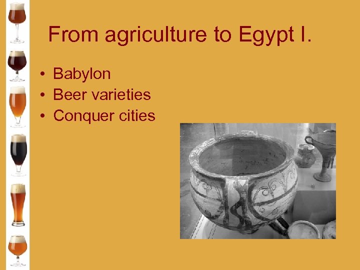 From agriculture to Egypt I. • Babylon • Beer varieties • Conquer cities 