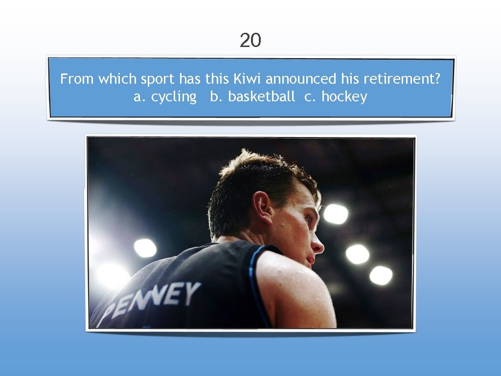 20 From which sport has this Kiwi announced his retirement? a. cycling b. basketball