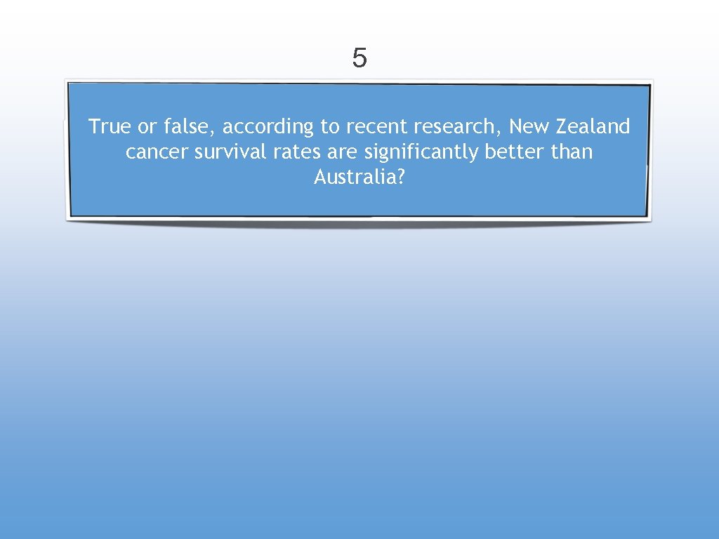 5 True or false, according to recent research, New Zealand cancer survival rates are