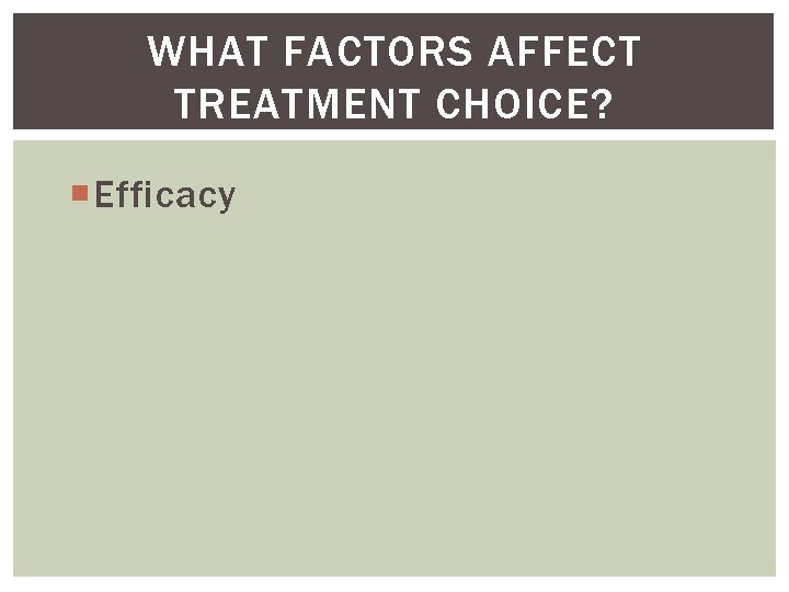 WHAT FACTORS AFFECT TREATMENT CHOICE? Efficacy 