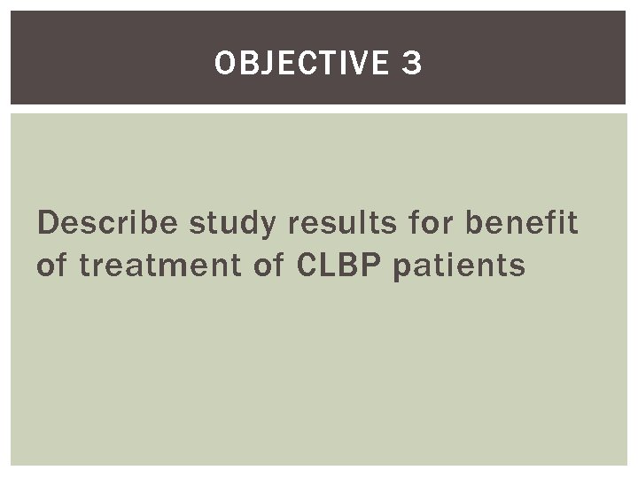 OBJECTIVE 3 Describe study results for benefit of treatment of CLBP patients 