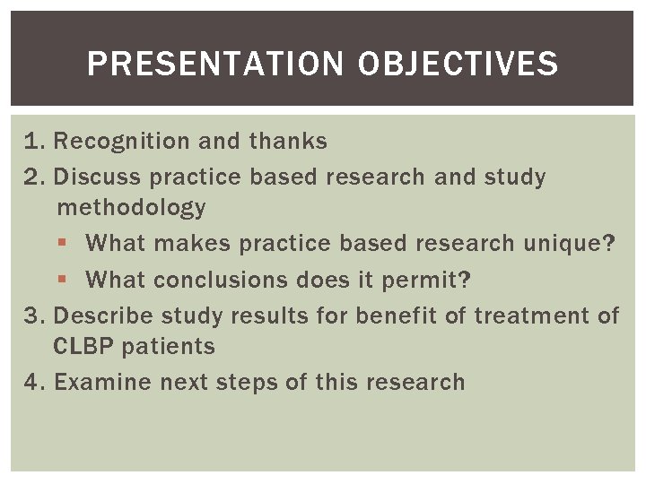 PRESENTATION OBJECTIVES 1. Recognition and thanks 2. Discuss practice based research and study methodology