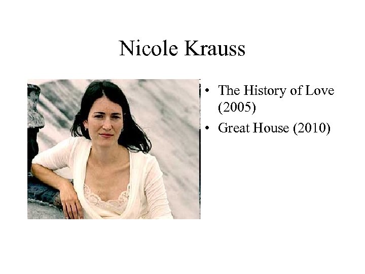 Nicole Krauss • The History of Love (2005) • Great House (2010) 