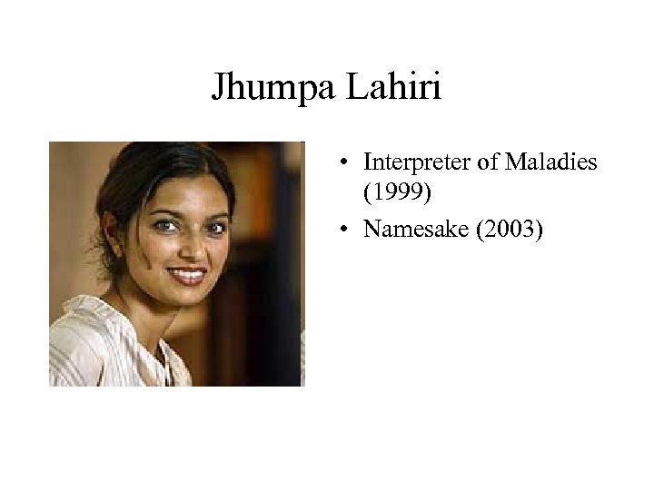 Jhumpa Lahiri • Interpreter of Maladies (1999) • Namesake (2003) 