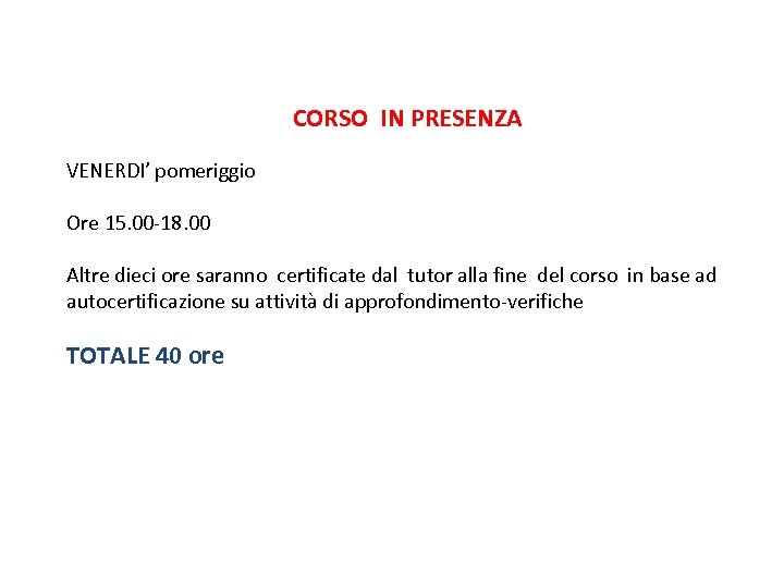 CORSO IN PRESENZA VENERDI’ pomeriggio Ore 15. 00 -18. 00 Altre dieci ore saranno