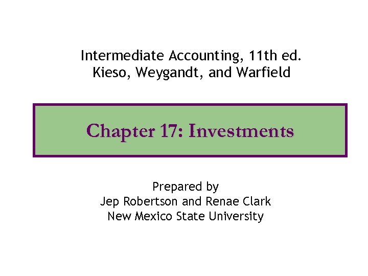 Intermediate Accounting, 11 th ed. Kieso, Weygandt, and Warfield Chapter 17: Investments Prepared by