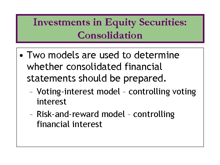 Investments in Equity Securities: Consolidation • Two models are used to determine whether consolidated