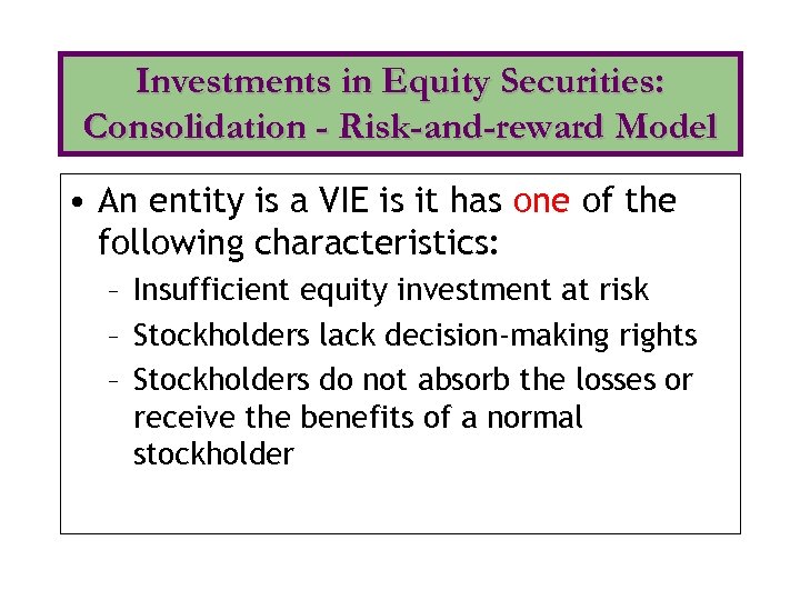 Investments in Equity Securities: Consolidation - Risk-and-reward Model • An entity is a VIE