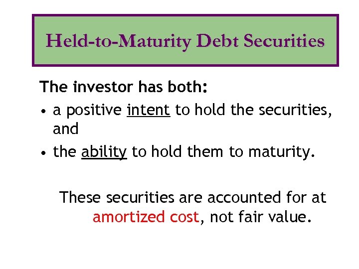 Held-to-Maturity Debt Securities The investor has both: • a positive intent to hold the