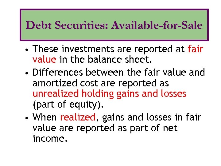 Debt Securities: Available-for-Sale • These investments are reported at fair value in the balance