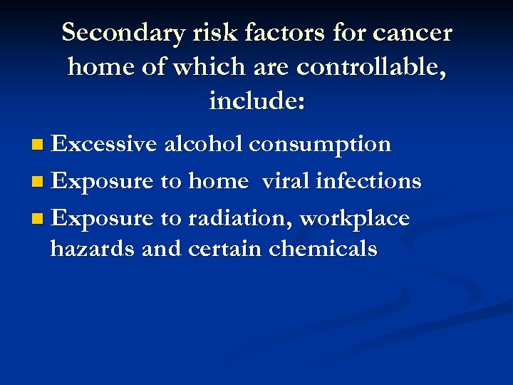 Secondary risk factors for cancer home of which are controllable, include: n Excessive alcohol