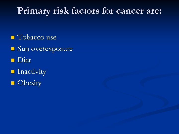 Primary risk factors for cancer are: Tobacco use n Sun overexposure n Diet n