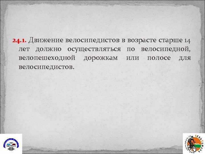 24. 1. Движение велосипедистов в возрасте старше 14 лет должно осуществляться по велосипедной, велопешеходной