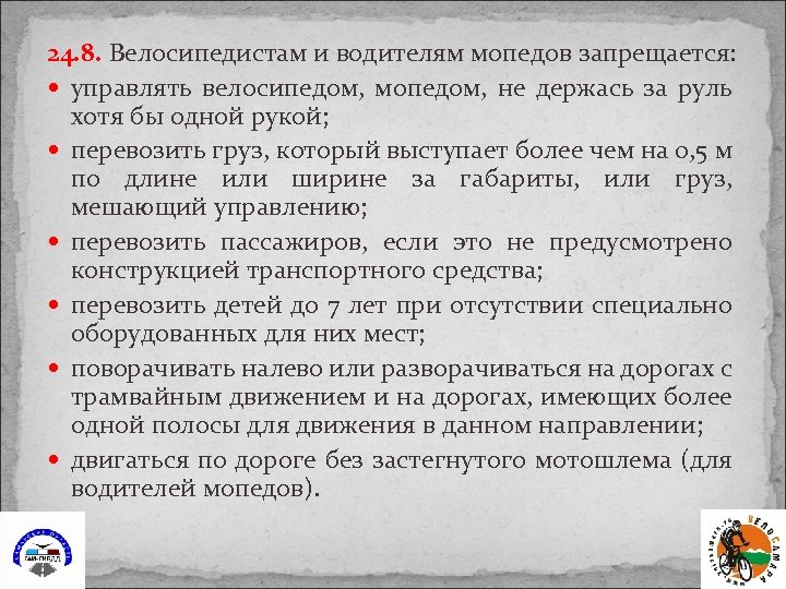 24. 8. Велосипедистам и водителям мопедов запрещается: управлять велосипедом, мопедом, не держась за руль