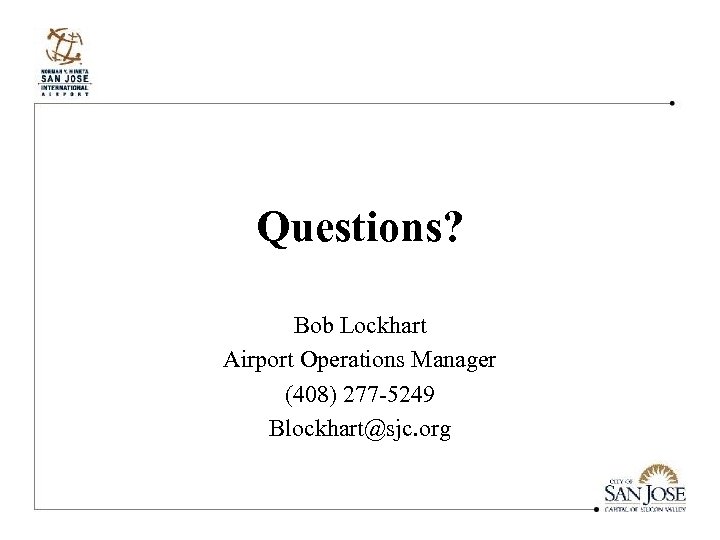 Questions? Bob Lockhart Airport Operations Manager (408) 277 -5249 Blockhart@sjc. org 