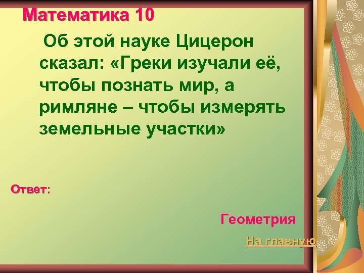 Математика 10 Об этой науке Цицерон сказал: «Греки изучали её, чтобы познать мир, а