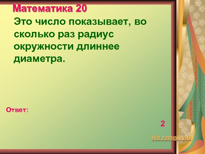 Математика 20 Это число показывает, во сколько раз радиус окружности длиннее диаметра. Ответ: 2