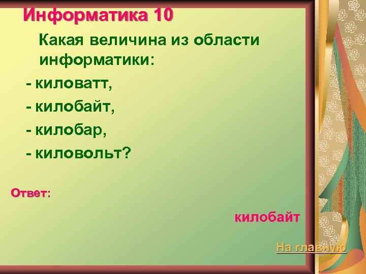 Информатика 10 Какая величина из области информатики: - киловатт, - килобайт, - килобар, -