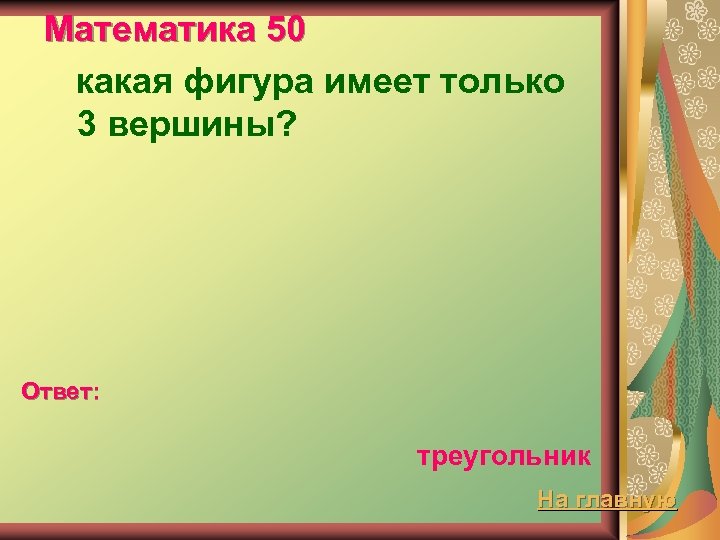 Математика 50 какая фигура имеет только 3 вершины? Ответ: треугольник На главную 