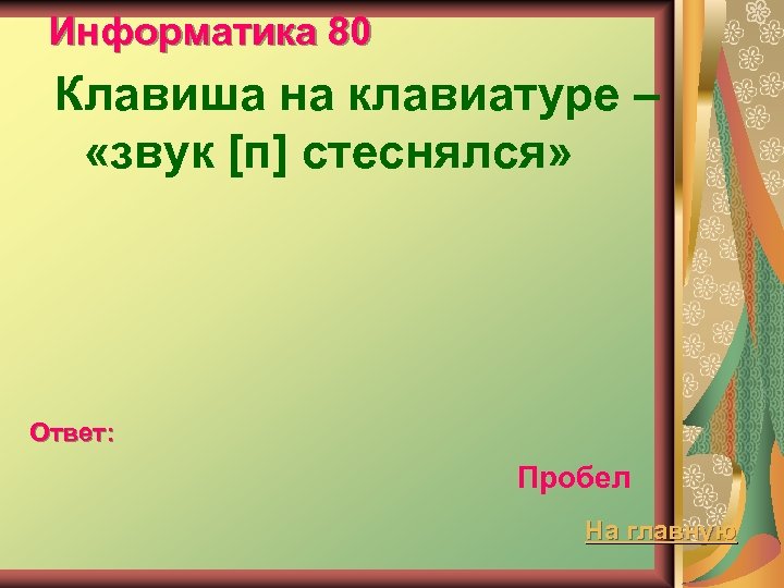 Информатика 80 Клавиша на клавиатуре – «звук [п] стеснялся» Ответ: Пробел На главную 