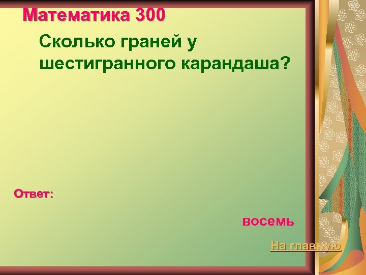 Математика 300 Сколько граней у шестигранного карандаша? Ответ: восемь На главную 