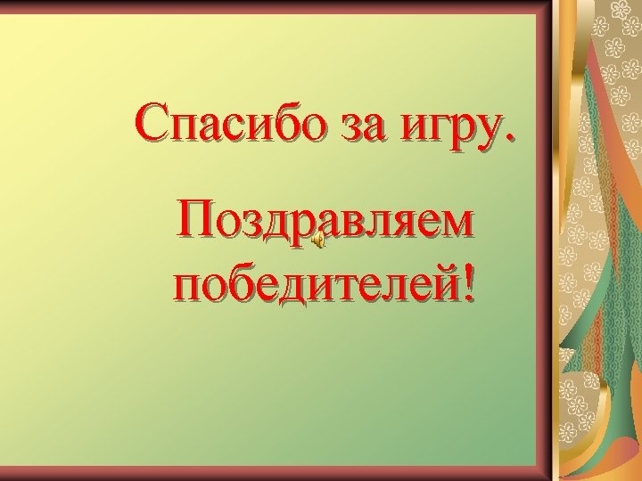 Спасибо за игру. Поздравляем победителей! 