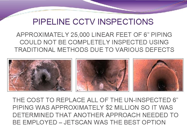 PIPELINE CCTV INSPECTIONS APPROXIMATELY 25, 000 LINEAR FEET OF 6” PIPING COULD NOT BE