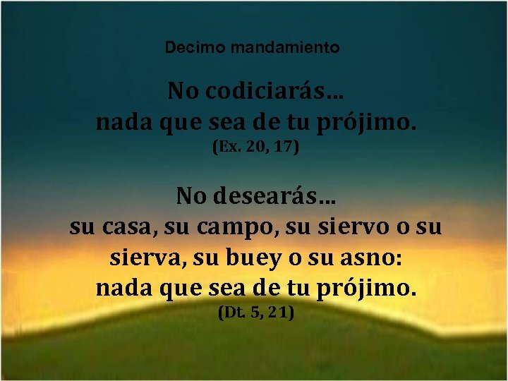 Decimo mandamiento No codiciarás… nada que sea de tu prójimo. (Ex. 20, 17) No