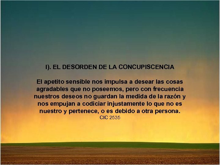 I). EL DESORDEN DE LA CONCUPISCENCIA El apetito sensible nos impulsa a desear las