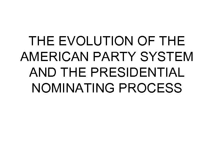 THE EVOLUTION OF THE AMERICAN PARTY SYSTEM AND THE PRESIDENTIAL NOMINATING PROCESS 