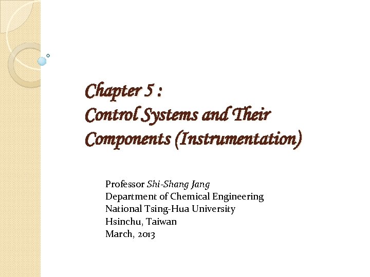 Chapter 5 : Control Systems and Their Components (Instrumentation) Professor Shi-Shang Jang Department of