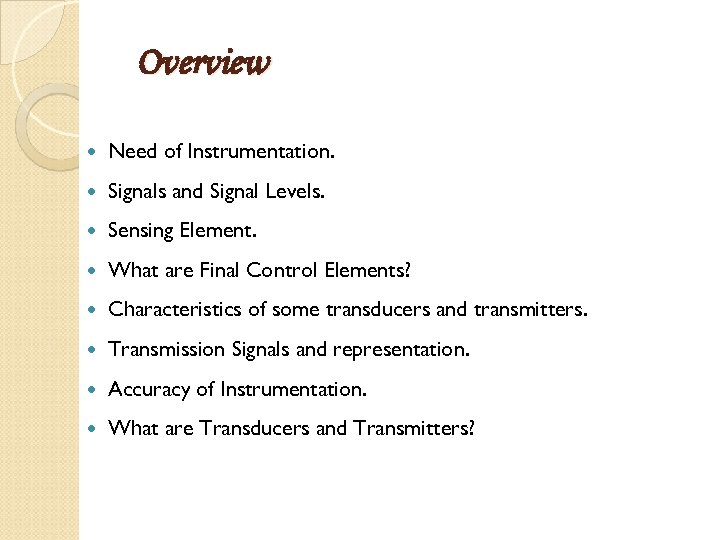 Overview Need of Instrumentation. Signals and Signal Levels. Sensing Element. What are Final Control