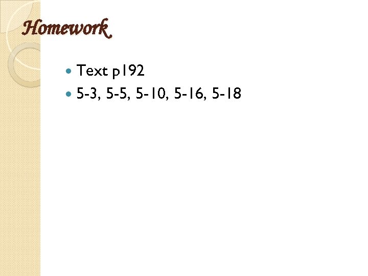 Homework Text p 192 5 -3, 5 -5, 5 -10, 5 -16, 5 -18