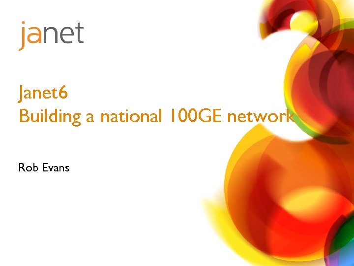 Janet 6 Building a national 100 GE network Rob Evans 