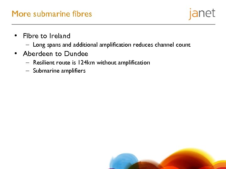 More submarine fibres • Fibre to Ireland – Long spans and additional amplification reduces