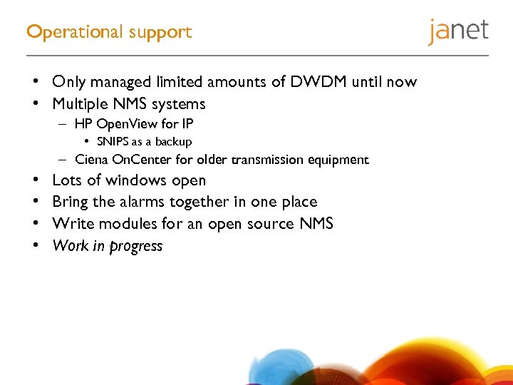 Operational support • Only managed limited amounts of DWDM until now • Multiple NMS