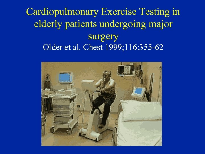 Cardiopulmonary Exercise Testing in elderly patients undergoing major surgery Older et al. Chest 1999;