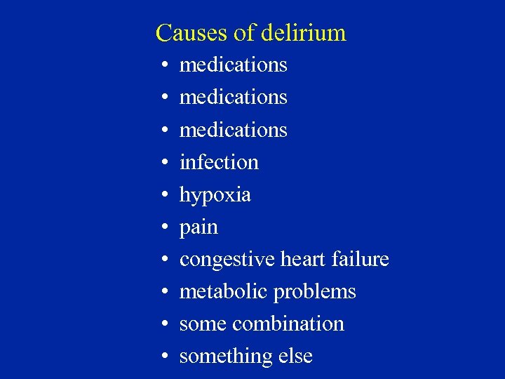 Causes of delirium • • • medications infection hypoxia pain congestive heart failure metabolic