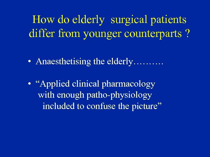 How do elderly surgical patients differ from younger counterparts ? • Anaesthetising the elderly……….