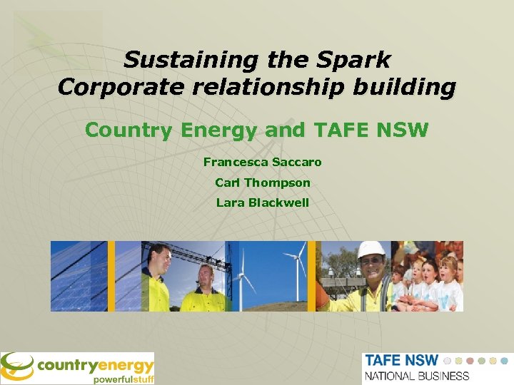 Sustaining the Spark Corporate relationship building Country Energy and TAFE NSW Francesca Saccaro Carl