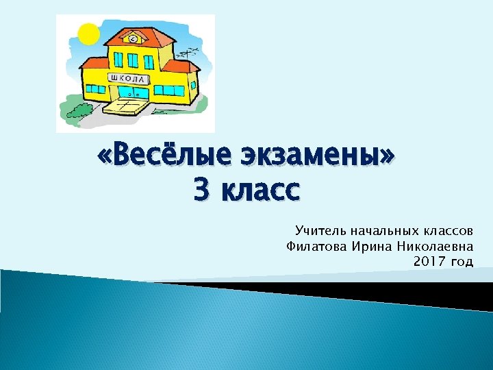  «Весёлые экзамены» 3 класс Учитель начальных классов Филатова Ирина Николаевна 2017 год 