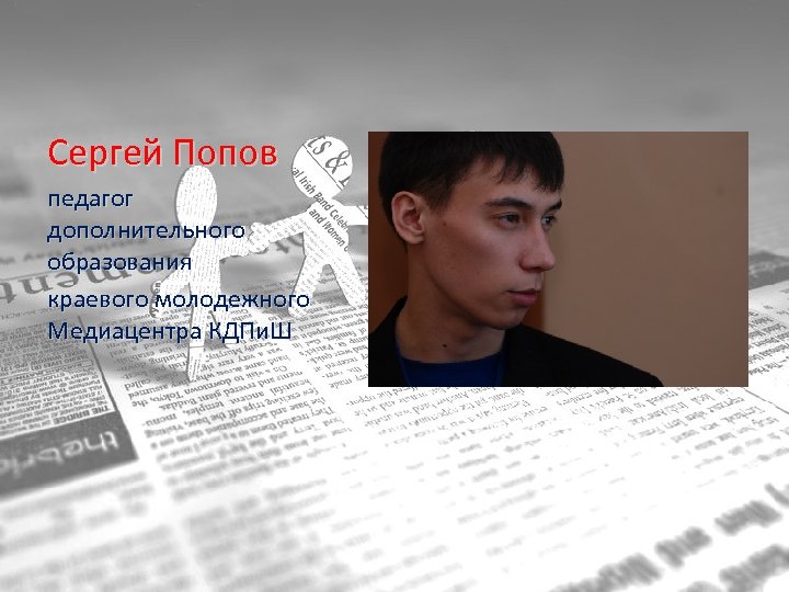 Сергей Попов педагог дополнительного образования краевого молодежного Медиацентра КДПи. Ш 