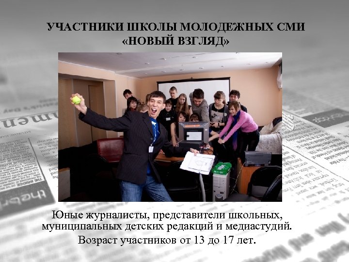 УЧАСТНИКИ ШКОЛЫ МОЛОДЕЖНЫХ СМИ «НОВЫЙ ВЗГЛЯД» Юные журналисты, представители школьных, муниципальных детских редакций и
