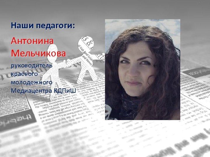 Наши педагоги: Антонина Мельчикова руководитель краевого молодежного Медиацентра КДПи. Ш 