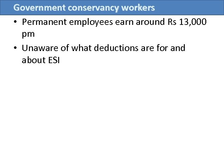 Government conservancy workers • Permanent employees earn around Rs 13, 000 pm • Unaware