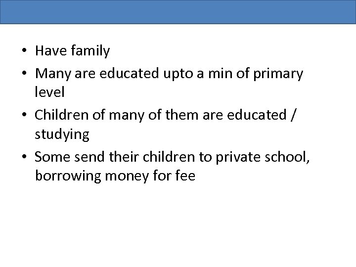  • Have family • Many are educated upto a min of primary level